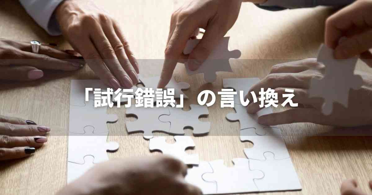 『試行錯誤』を品よく言い換えると？　ビジネスの丁寧語・品位語｜プロの語彙力