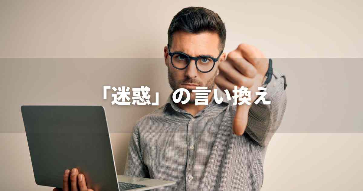 『迷惑』を品よく言い換えると？　ビジネスの丁寧語・品位語｜プロの語彙力