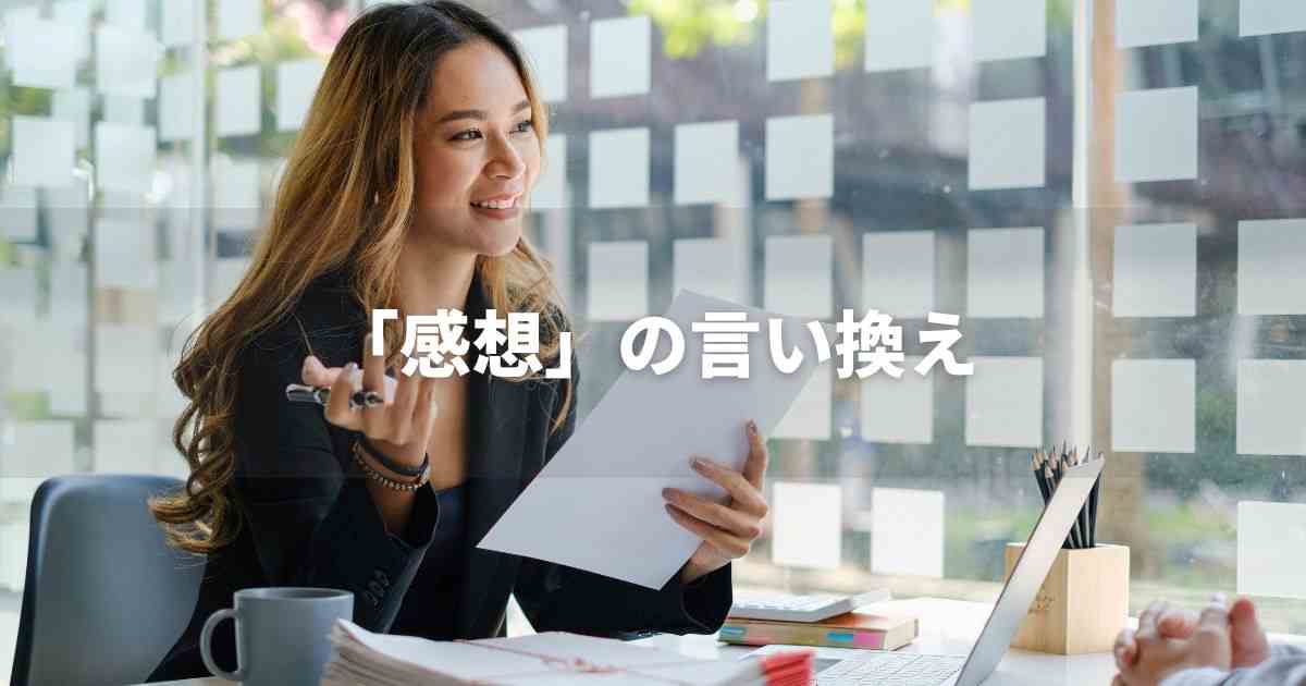 『感想』を品よく言い換えると？　ビジネスの丁寧語・品位語｜プロの語彙力