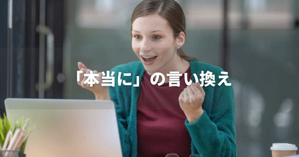 『本当に』を品よく言い換えると？　ビジネスの丁寧語・品位語｜プロの語彙力