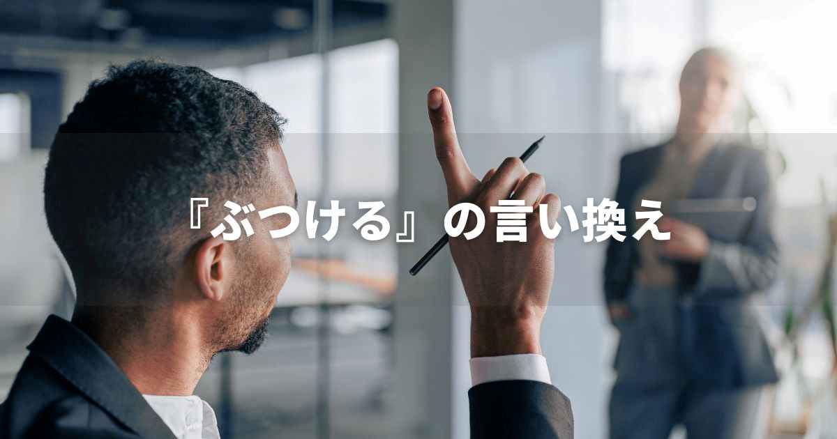 『ぶつける』を品よく言い換えると？　ビジネスの丁寧語・品位語｜プロの語彙力