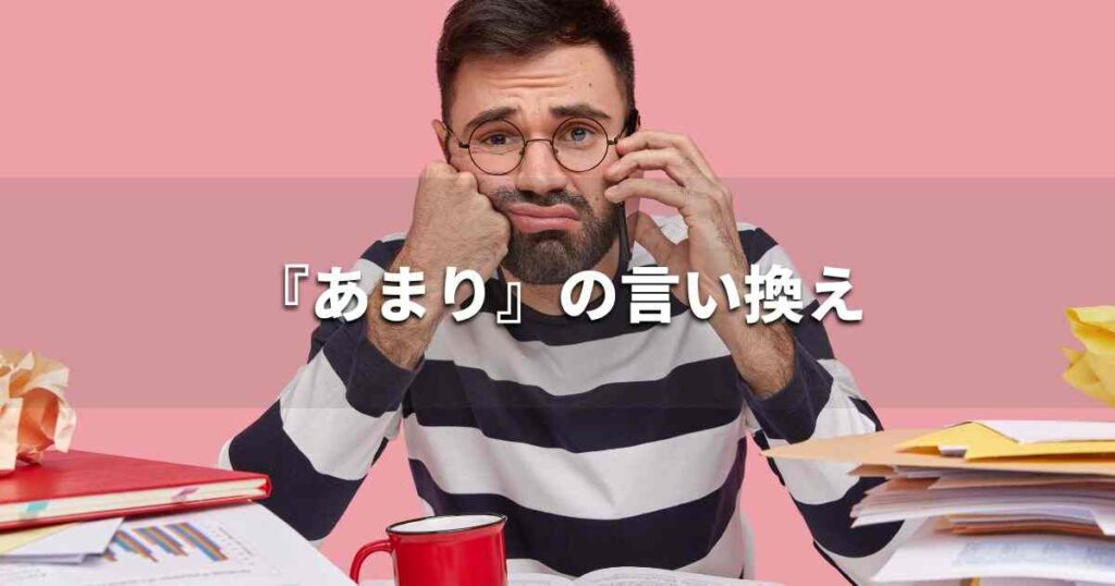 『あまり』を品よく言い換えると？　レポートや論文、ビジネス文書に！｜プロの語彙力