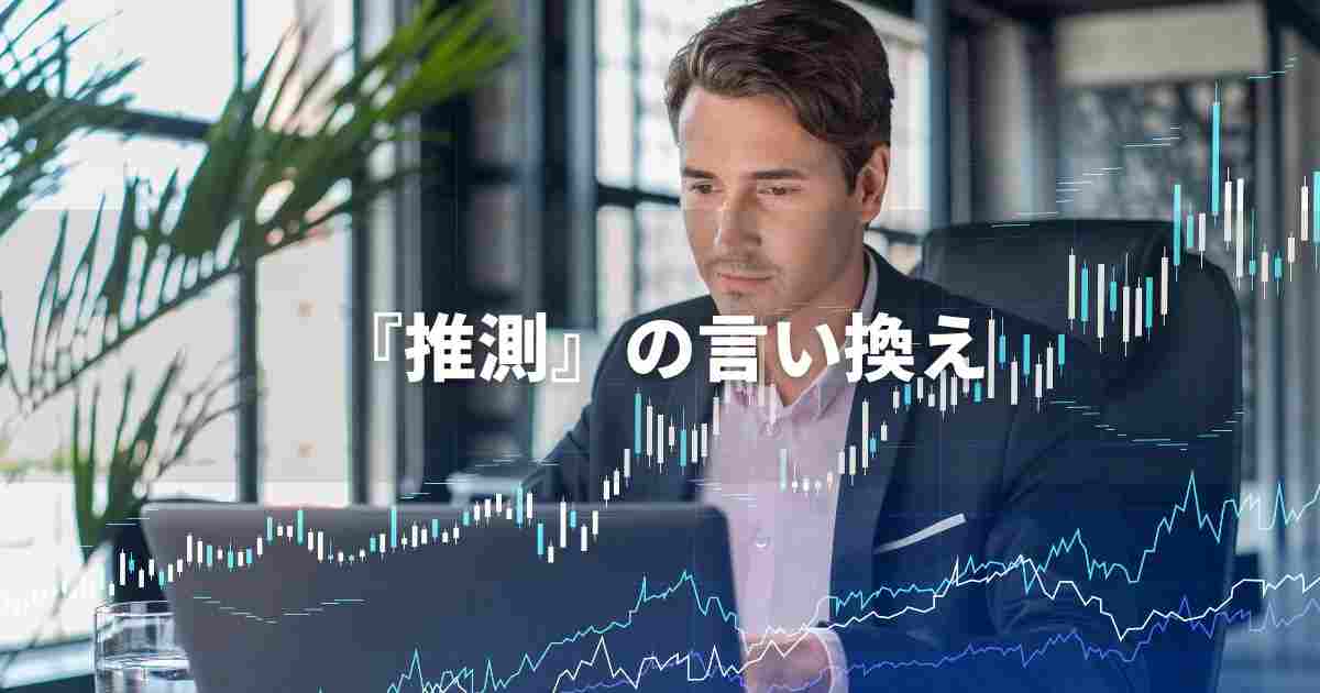 『推測』を品よく言い換えると？　レポートや論文、ビジネス文書に！｜プロの語彙力
