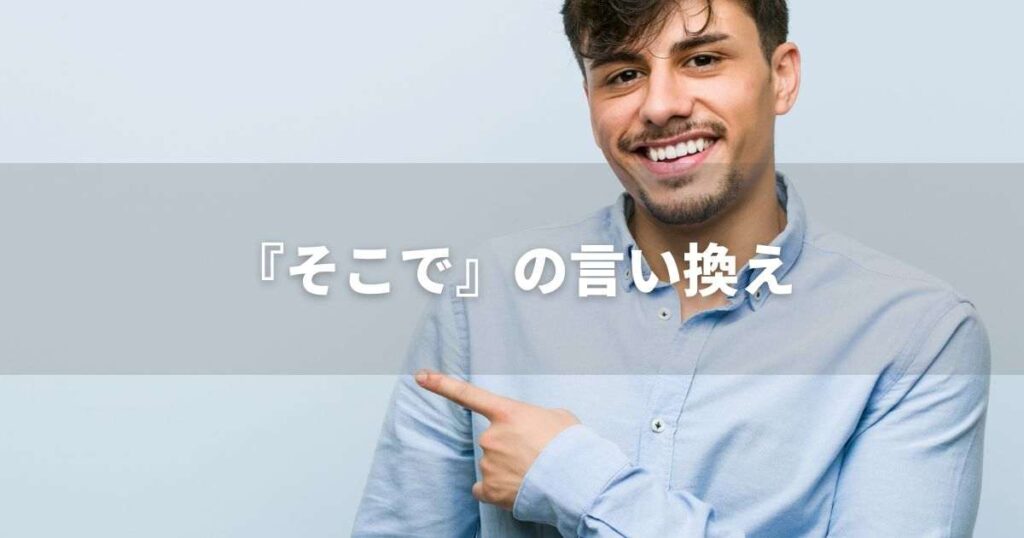 『そこで』を品よく言い換えると？　ビジネスの丁寧語・品位語｜プロの語彙力