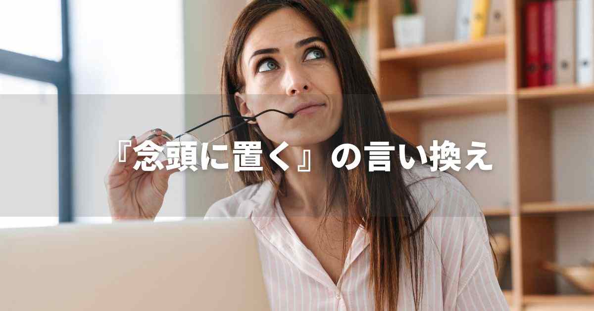『念頭に置く』を品よく言い換えると？　ビジネスの丁寧語・品位語｜プロの語彙力