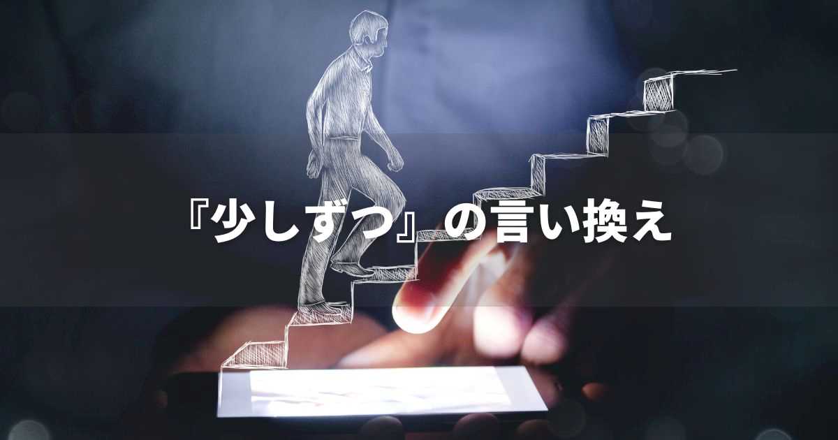 『少しずつ』を品よく言い換えると？　ビジネスやレポートに！｜プロの語彙力