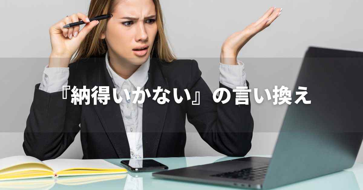 『納得いかない』を品よく言い換えると？　ビジネスの丁寧語・品位語｜プロの語彙力