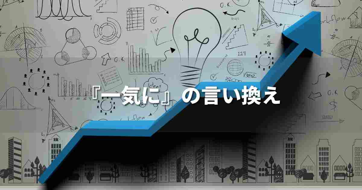 『一気に』を品よく言い換えると？　ビジネスの丁寧語・品位語｜プロの語彙力