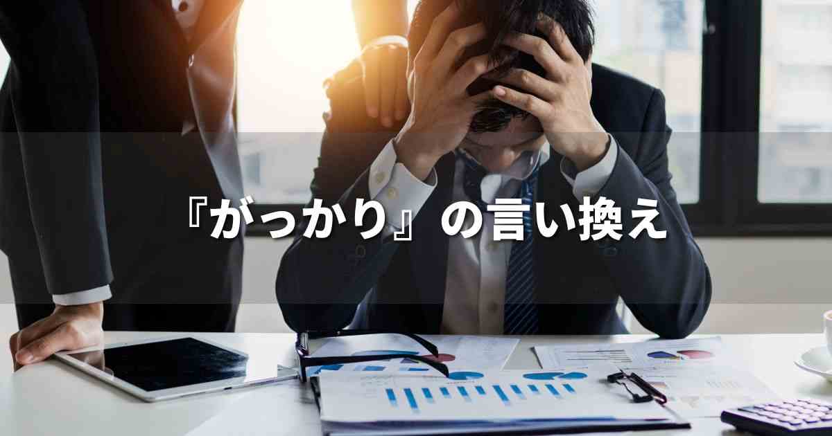 『がっかり』を品よく言い換えると？　ビジネスの類語・品位語｜プロの語彙力