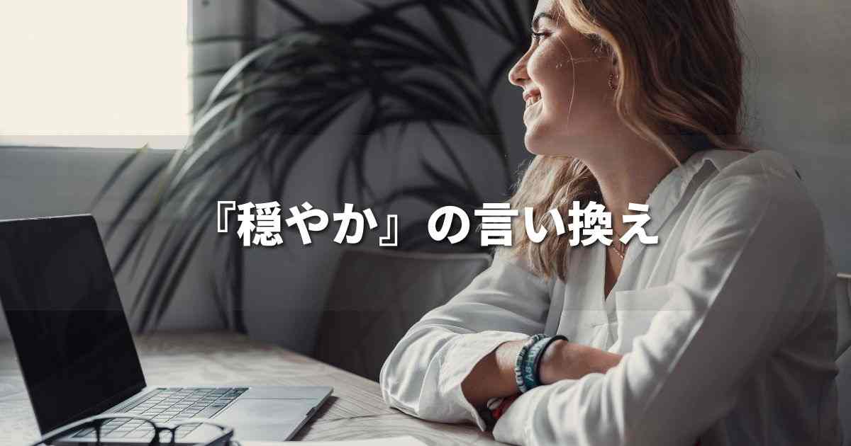 『穏やか』を品よく言い換えると？　ビジネスの類語・品位語｜プロの語彙力