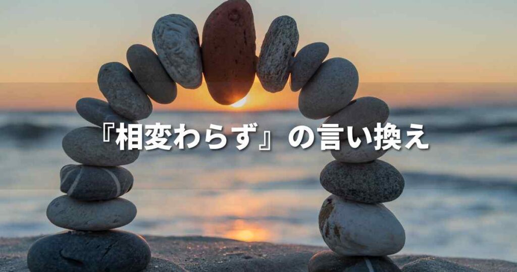 『相変わらず』を品よく言い換えると？　ビジネスの類語・品位語｜プロの語彙力