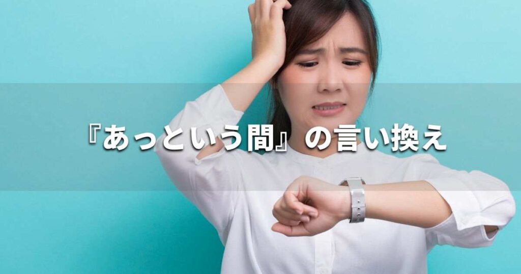 『あっという間』を品よく言い換えると？　ビジネスやレポートに！｜プロの語彙力
