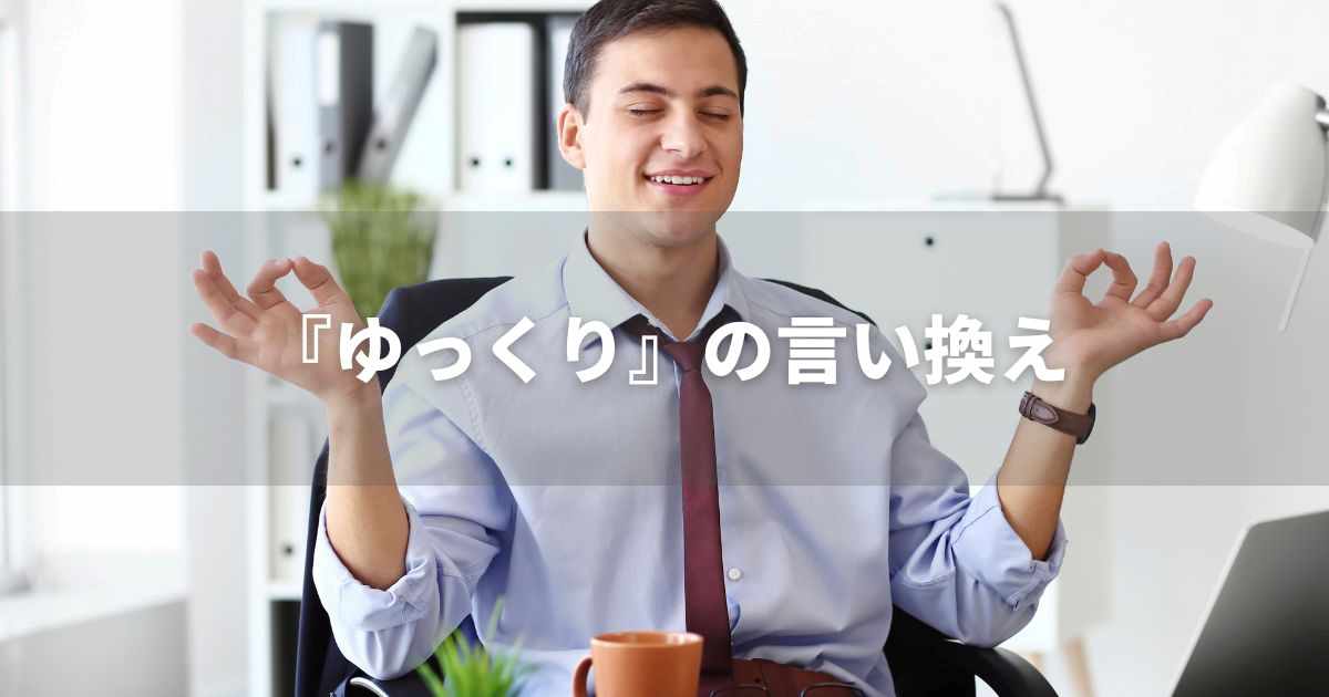 『ゆっくり』を品よく言い換えると？　ビジネスの丁寧語・品位語｜プロの語彙力