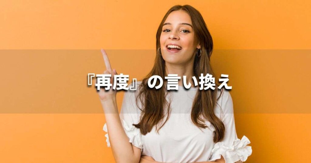 『再度』を品よく言い換えると？　ビジネスの類語・品位語｜プロの語彙力