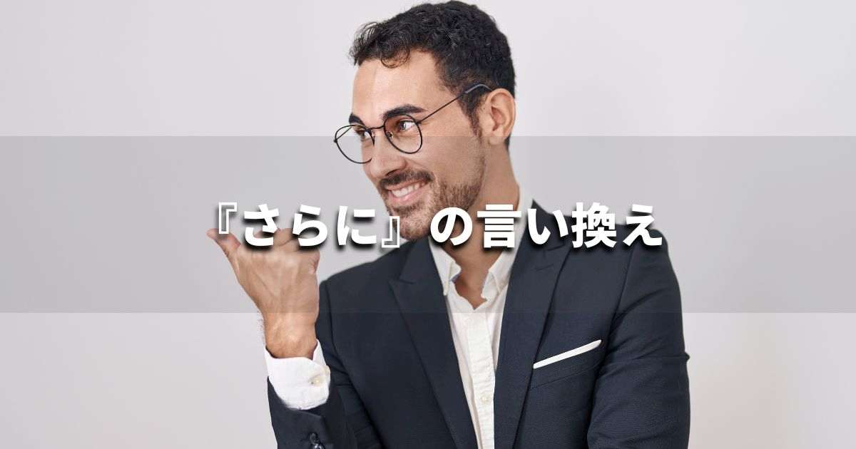『さらに』を品よく言い換えると？　レポートや論文、ビジネス文書に！｜プロの語彙力