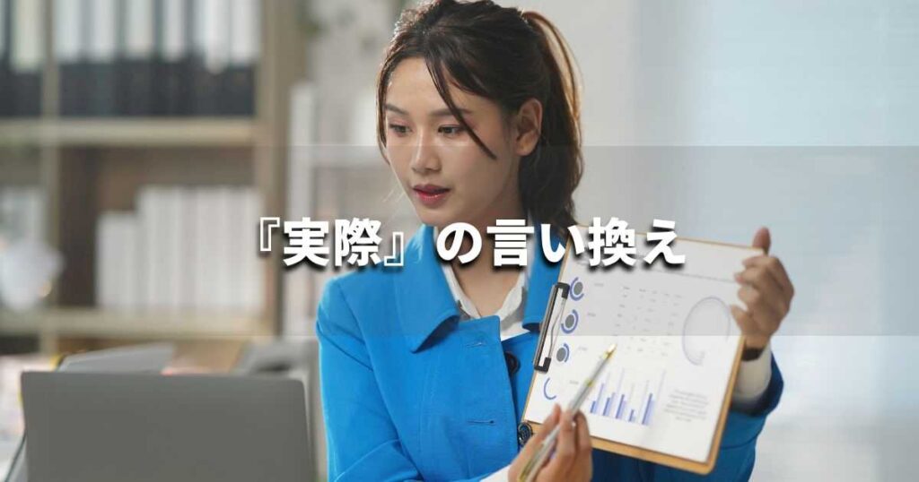 『実際』を品よく言い換えると？　レポートや論文、ビジネス文書に！｜プロの語彙力