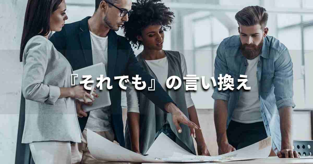 『それでも』を品よく言い換えると？　レポートや論文、ビジネス文書に！｜プロの語彙力