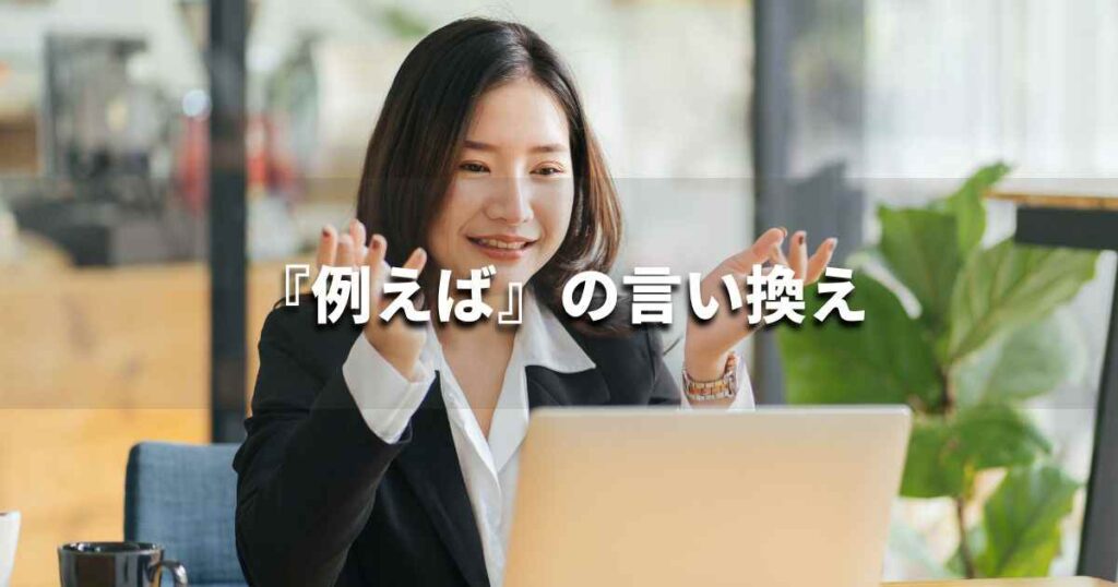 『例えば』を品よく言い換えると? レポートや論文、ビジネス文書に!|プロの語彙力