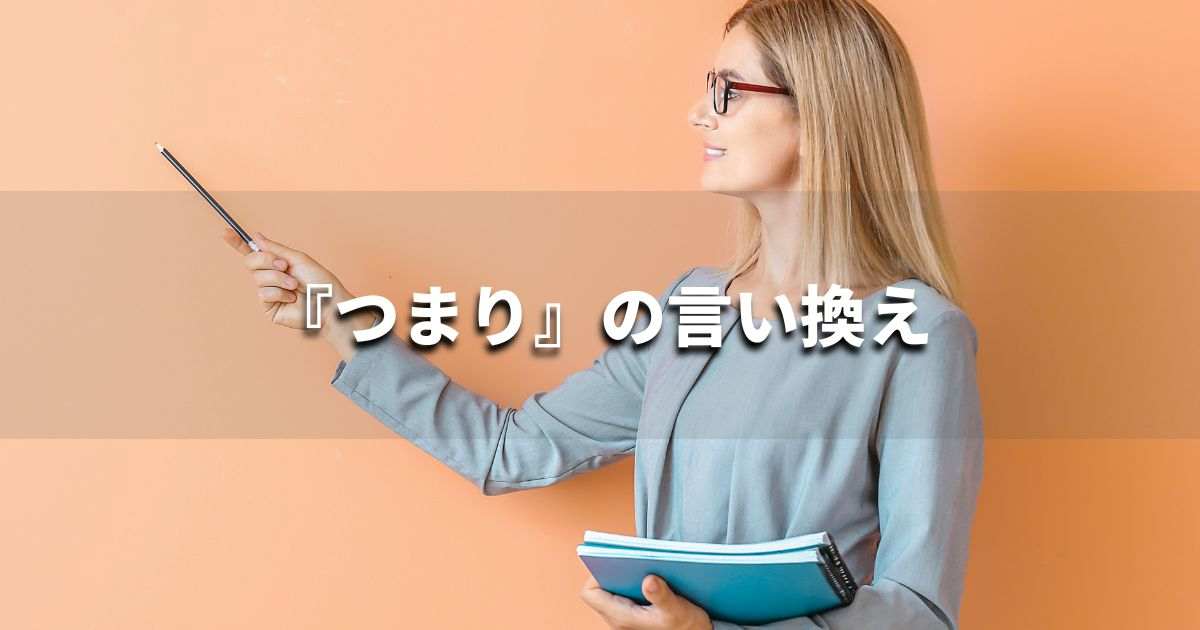 『つまり』を品よく言い換えると？　レポートや論文、ビジネス文書に！｜プロの語彙力