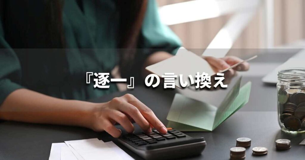 『逐一』を品よく言い換えると? ビジネスの類語・品位語|プロの語彙力