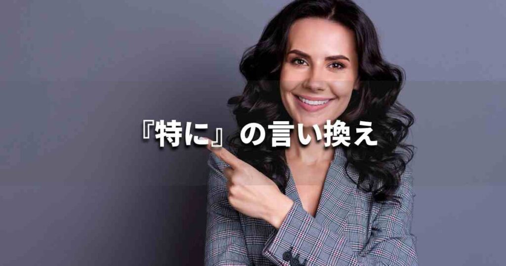 『特に』を品よく言い換えると? レポートや論文、ビジネス文書に!|プロの語彙力