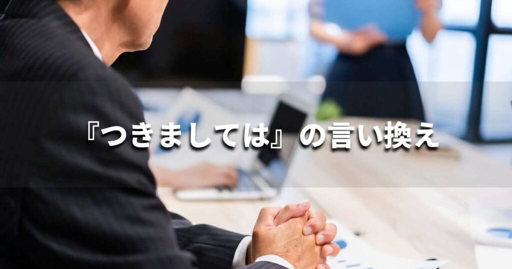 『つきましては』を品よく言い換えると？　ビジネスの類語・品位語｜プロの語彙力
