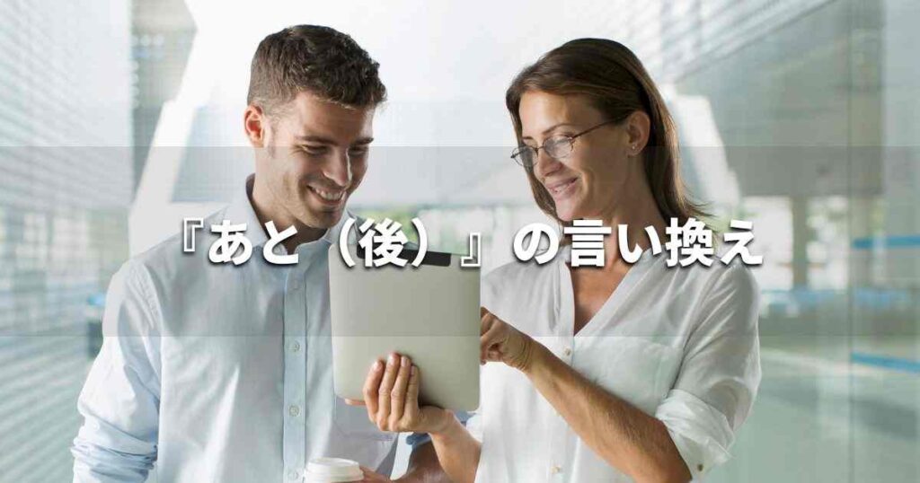 『あと（後）』を品よく言い換えると？　ビジネスの類語・品位語｜プロの語彙力