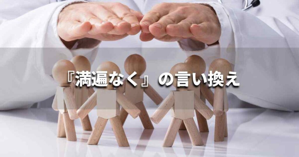『満遍なく』を品よく言い換えると？　ビジネスの類語・品位語｜プロの語彙力