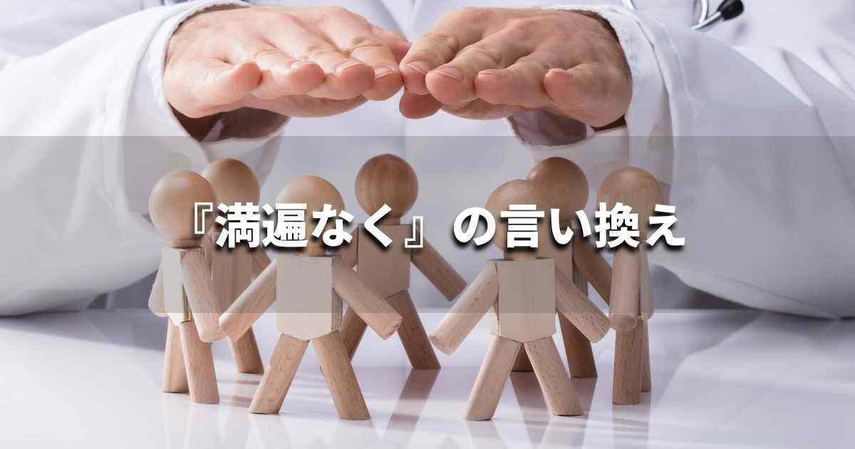 『満遍なく』を品よく言い換えると？　ビジネスの類語・品位語｜プロの語彙力