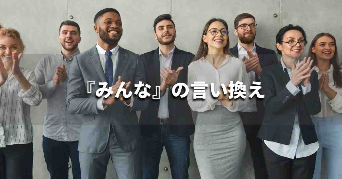 『みんな』を品よく言い換えると？　ビジネスの類語・品位語｜プロの語彙力