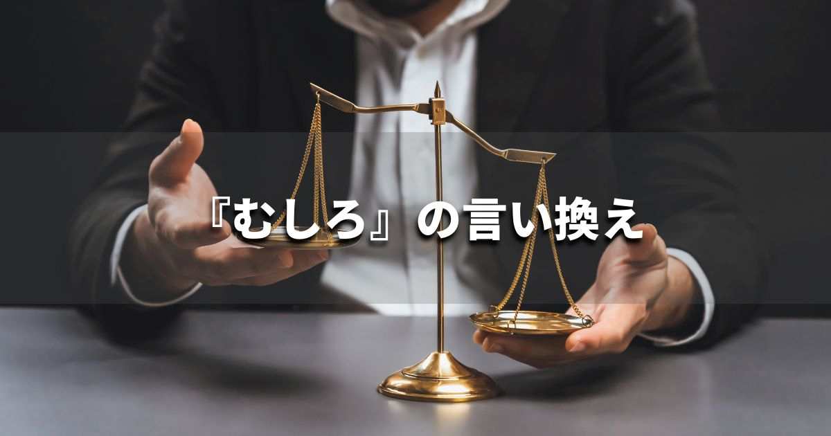 『むしろ』を品よく言い換えると？　レポートや論文、ビジネス文書に！｜プロの語彙力