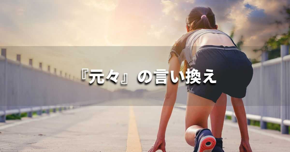 『元々』を品よく言い換えると？　レポートや論文、ビジネス文書に！｜プロの語彙力