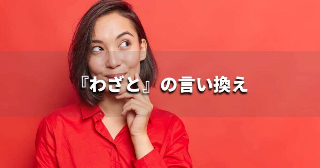 『わざと』を品よく言い換えると？　ビジネスやレポートに！｜プロの語彙力