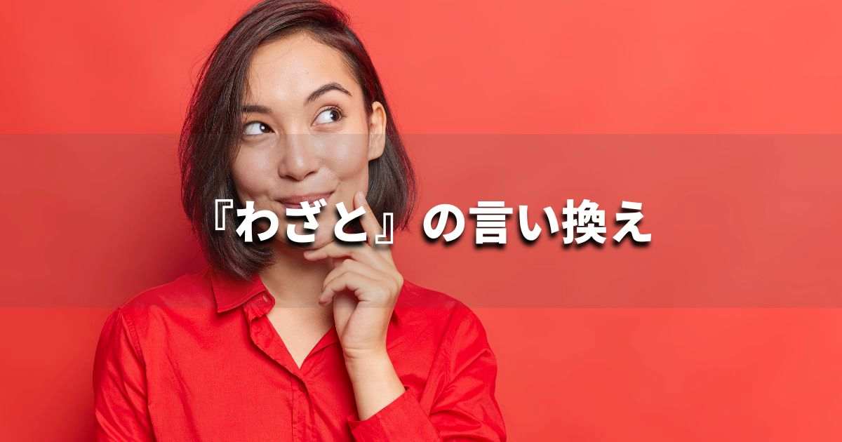 『わざと』を品よく言い換えると？　ビジネスやレポートに！｜プロの語彙力