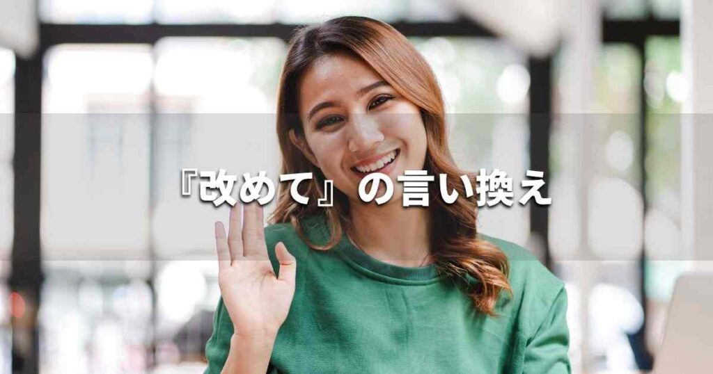 『改めて』を品よく言い換えると？　ビジネスの類語・品位語｜プロの語彙力