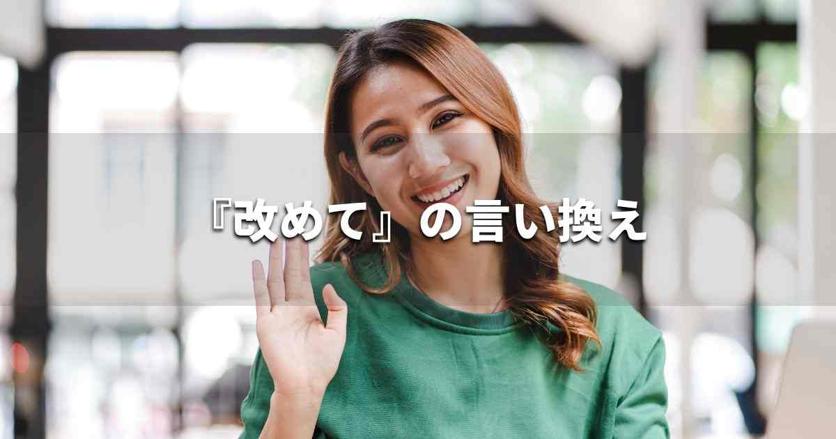 『改めて』を品よく言い換えると？　ビジネスの類語・品位語｜プロの語彙力