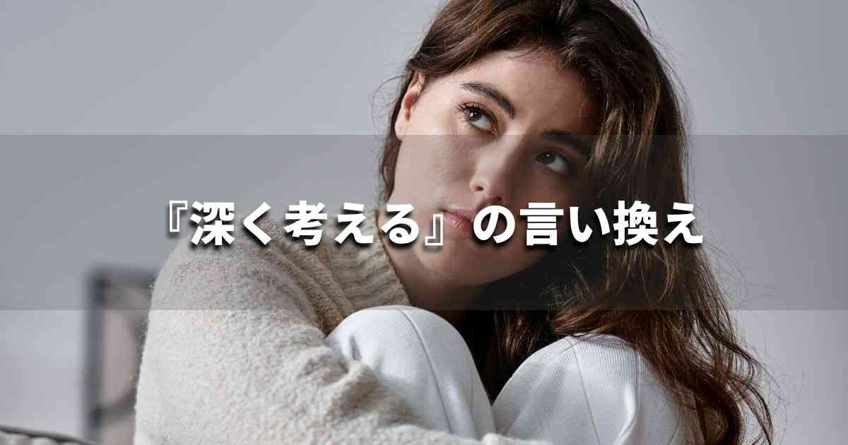 『深く考える』を品よく言い換えると？　ビジネスの類語・品位語｜プロの語彙力