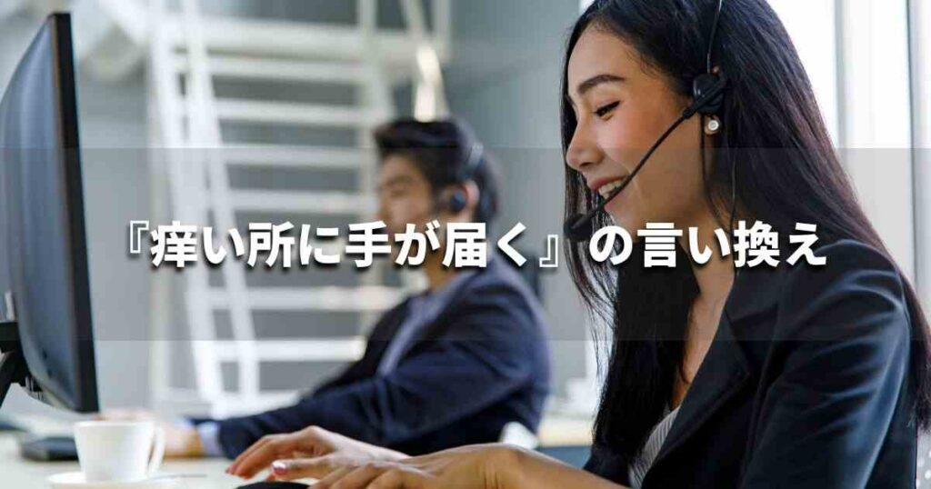 『痒い所に手が届く』を品よく言い換えると？　ビジネスの類語・品位語｜プロの語彙力