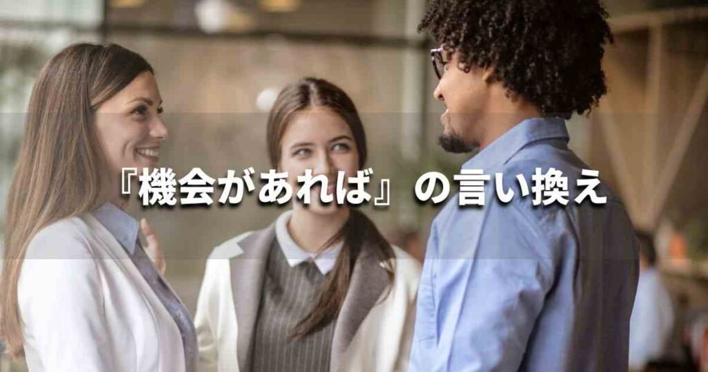 『機会があれば』を品よく言い換えると？　ビジネスの類語・品位語｜プロの語彙力
