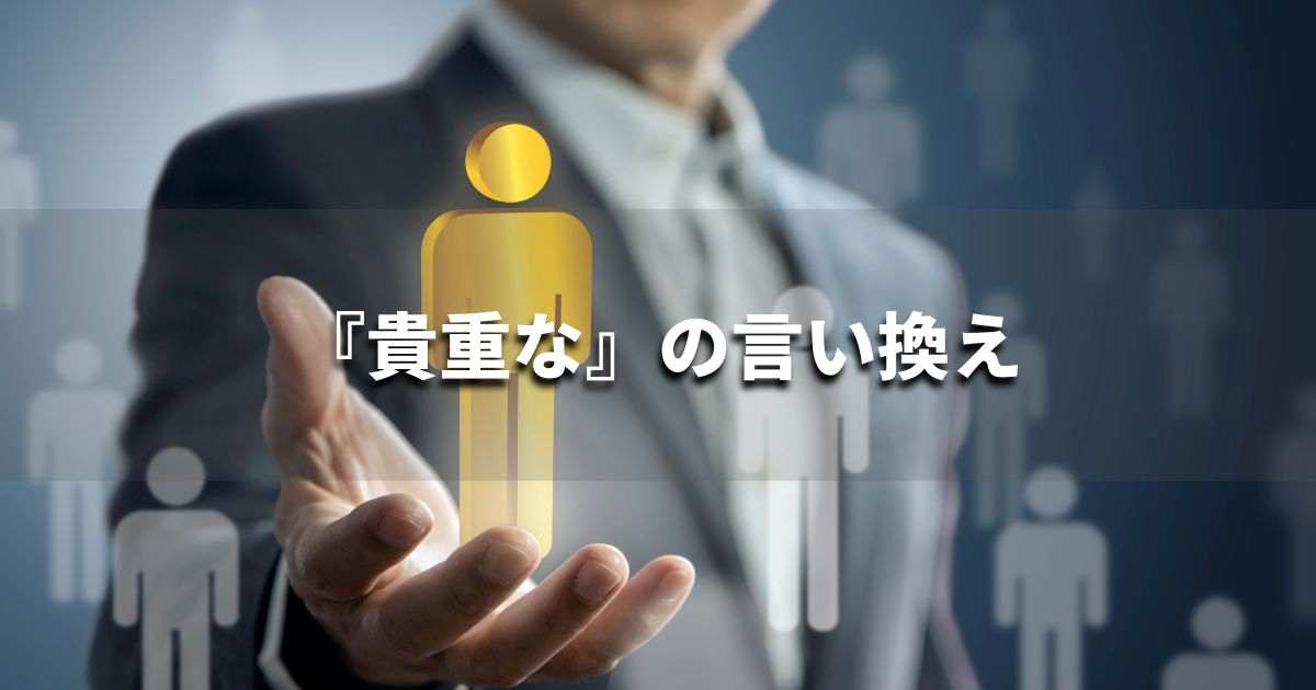 『貴重な』を品よく言い換えると？　ビジネスの類語・品位語｜プロの語彙力