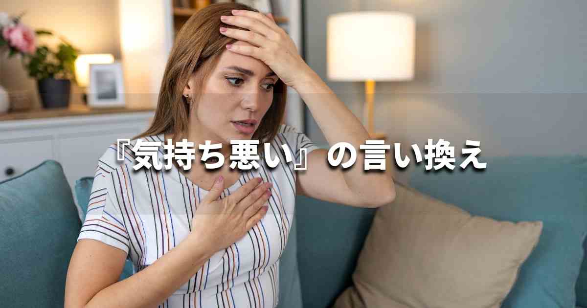 『気持ちが悪い』を品よく言い換えると？　ビジネスの類語・品位語｜プロの語彙力