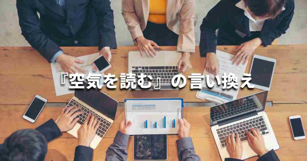 『空気を読む』を品よく言い換えると？　ビジネスの類語・品位語｜プロの語彙力