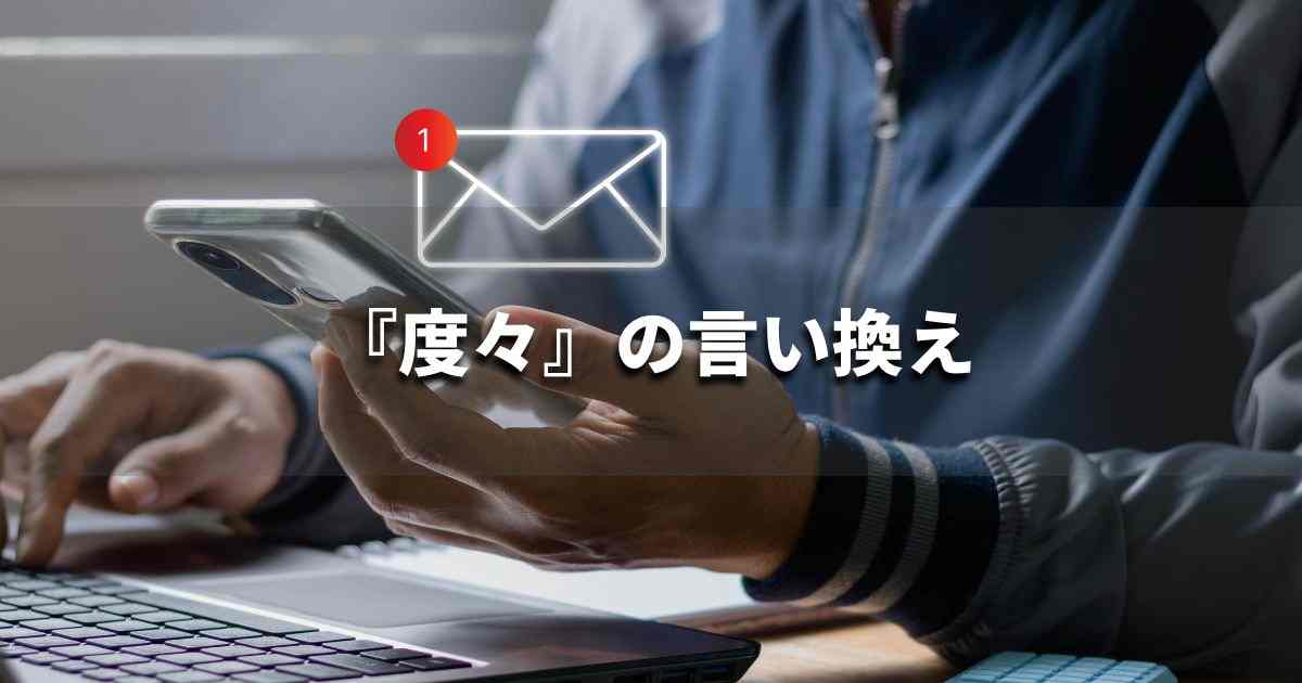 『度々』を品よく言い換えると？　メールやレポート、ビジネス文書に｜プロの語彙力