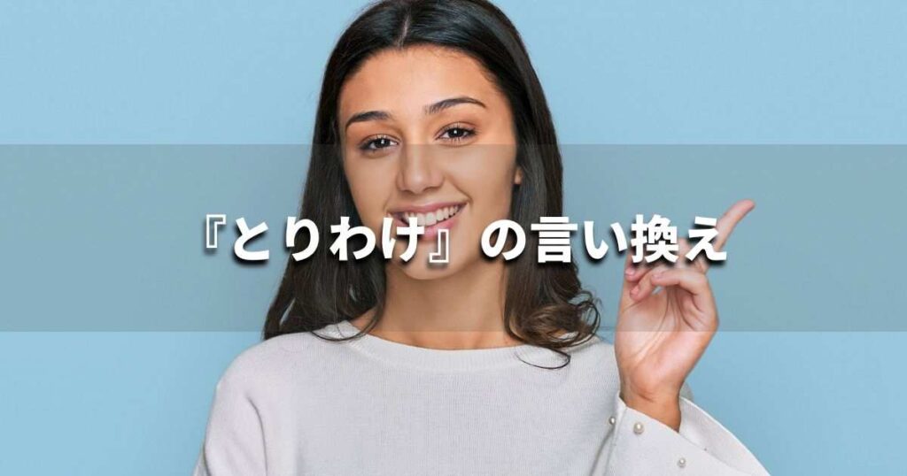 『とりわけ』を品よく言い換えると？　レポートや論文、ビジネス文書に！｜プロの語彙力