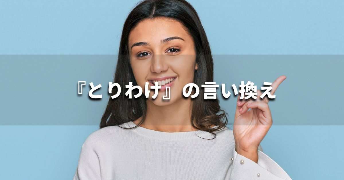 『とりわけ』を品よく言い換えると？　レポートや論文、ビジネス文書に！｜プロの語彙力