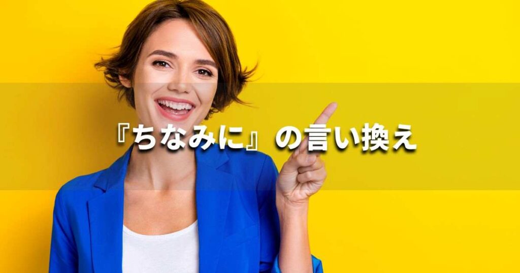 『ちなみに』を品よく言い換えると? メールやレポート、ビジネス文書に|プロの語彙力