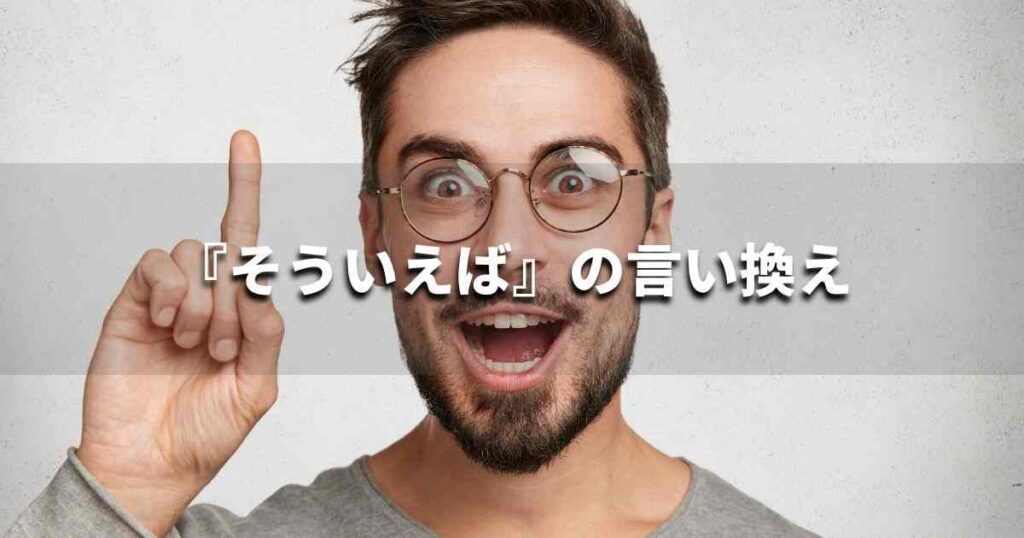 『そういえば』を品よく言い換えると? ビジネスの類語・品位語|プロの語彙力