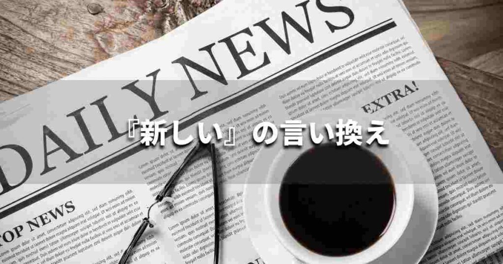 『新しい』を品よく言い換えると? ビジネスの類語・品位語|プロの語彙力