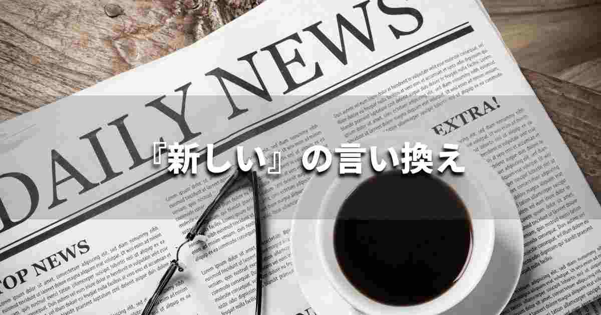 『新しい』を品よく言い換えると？　ビジネスの類語・品位語｜プロの語彙力