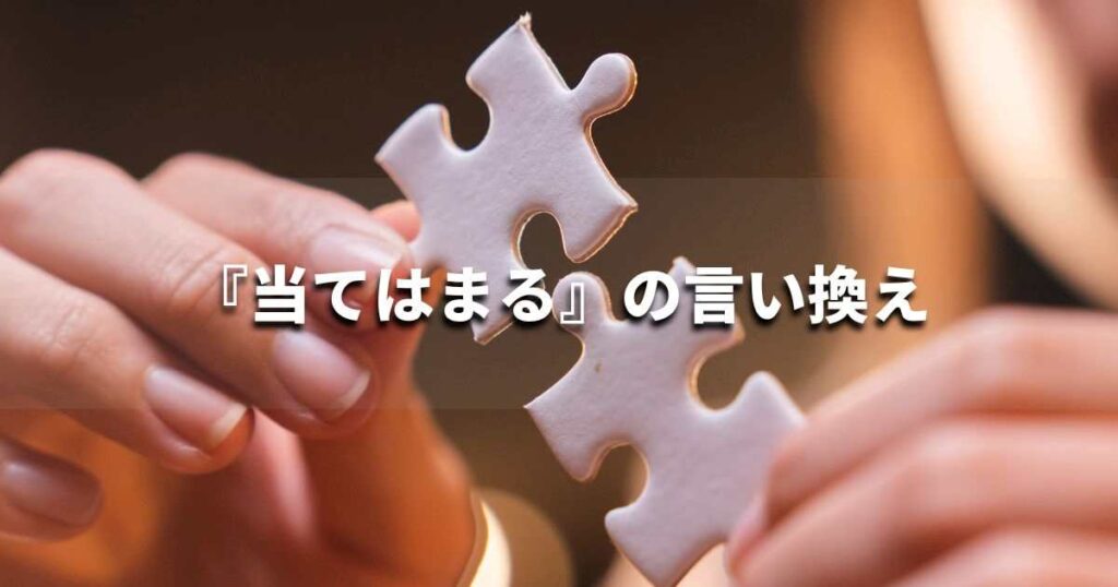 『当てはまる』を品よく言い換えると? ビジネスの類語・品位語|プロの語彙力